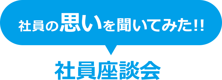 社員の思いを聞いてみた！！社員座談会